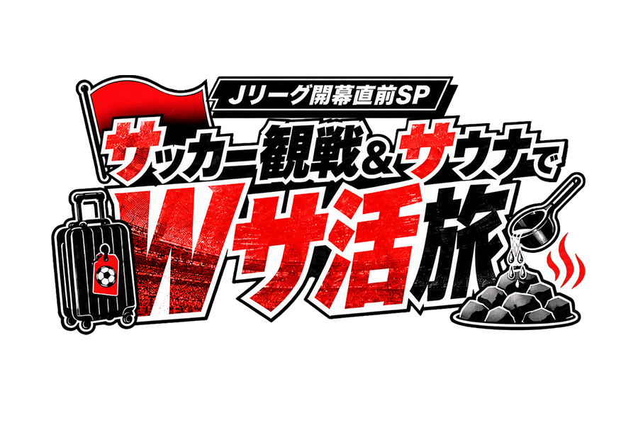 『Jリーグ開幕直前SP！サッカー観戦＆サウナでWサ活旅』放送！
